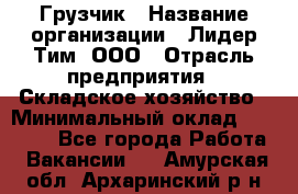 Грузчик › Название организации ­ Лидер Тим, ООО › Отрасль предприятия ­ Складское хозяйство › Минимальный оклад ­ 14 500 - Все города Работа » Вакансии   . Амурская обл.,Архаринский р-н